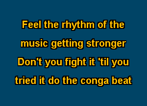 Feel the rhythm of the

music getting stronger
Don't you fight it 'til you
tried it do the conga beat