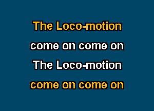 The Loco-motion

come on come on

The Loco-motion

come on come on