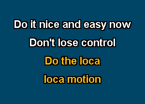 Do it nice and easy now

Don't lose control
Do the Ioca

Ioca motion