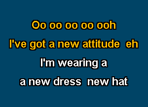 00 00 00 00 ooh

I've got a new attitude eh

I'm wearing a

a new dress new hat