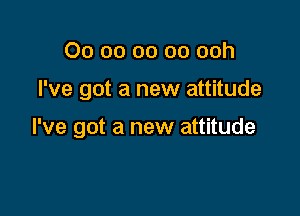 00 00 00 00 ooh

I've got a new attitude

I've got a new attitude