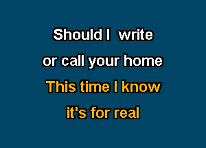 Should I write

or call your home

This time I know

it's for real