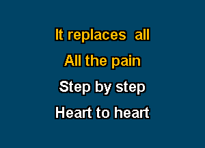 It replaces all
All the pain

Step by step
Heart to heart