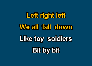 Left right left

We all fall down

Like toy soldiers
Bit by bit