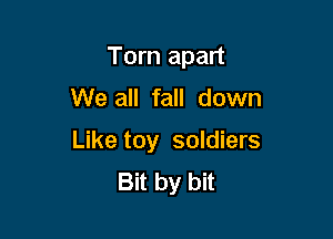 Torn apart

We all fall down

Like toy soldiers
Bit by bit