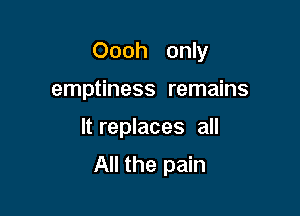 Oooh only

emptiness remains

It replaces all
All the pain