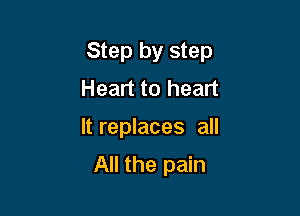 Step by step

Heart to heart
It replaces all
All the pain