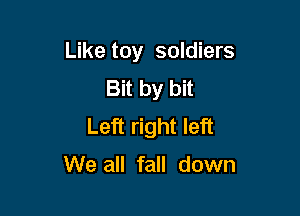 Like toy soldiers

Bit by bit
Left right left

We all fall down