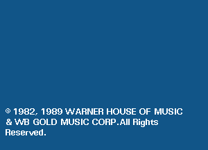 Q 1982, 1989 WARNER HOUSE OF MUSIC
81 W8 GOLD MUSIC CORPAII Rights
Reserved.