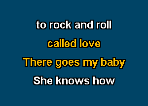 to rock and roll

called love

There goes my baby

She knows how