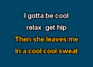 I gotta be cool

relax get hip

Then she leaves me

In a cool cool sweat