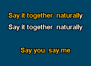 Say it together naturally

Say it together naturally

Say you say me