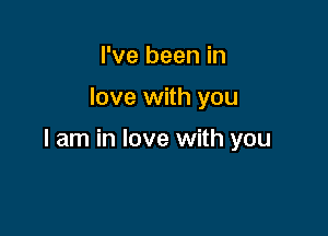 I've been in

love with you

I am in love with you