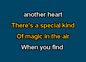 another heart

There's a special kind

Of magic in the air

When you find