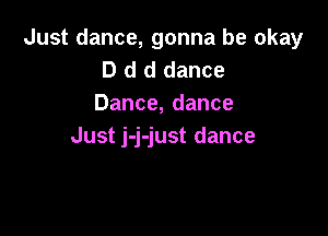 Just dance, gonna be okay
D d d dance
Dance,dance

Just j-j-just dance
