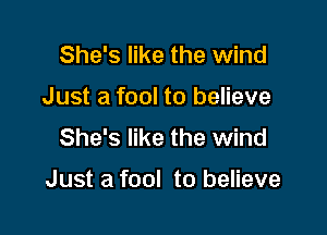 She's like the wind
Just a fool to believe
She's like the wind

Just a fool to believe