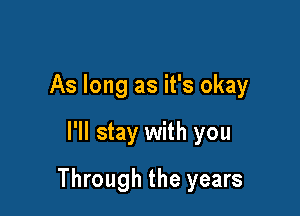 As long as it's okay

I'll stay with you

Through the years