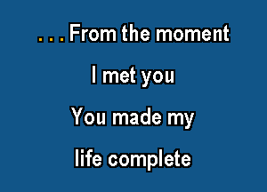 ...From the moment

I met you

You made my

life complete