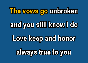 The vows go unbroken
and you still knowl do

Love keep and honor

always true to you