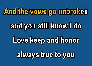 And the vows go unbroken
and you still knowl do

Love keep and honor

always true to you