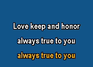 Love keep and honor

always true to you

always true to you