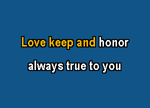 Love keep and honor

always true to you