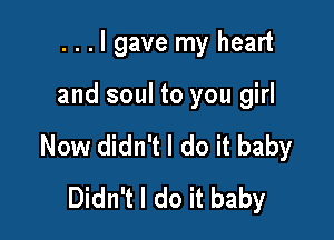 ...lgave my heart

and soul to you girl

Now didn't I do it baby
Didn't I do it baby