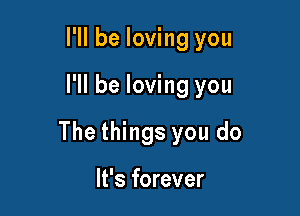 I'll be loving you

I'll be loving you

The things you do

It's forever