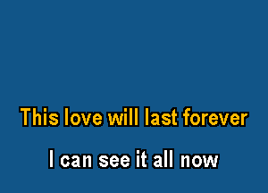 This love will last forever

I can see it all now