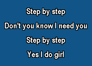 Step by step

Don't you knowl need you

Step by step

Yes I do girl