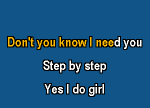 Don't you knowl need you

Step by step

Yes I do girl