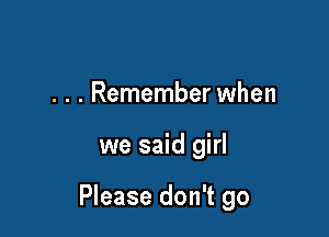 . . . Remember when

we said girl

Please don't go