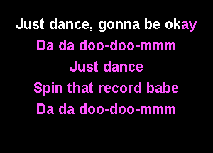 Just dance, gonna be okay
Da da doo-doo-mmm
Just dance

Spin that record babe
Da da doo-doo-mmm