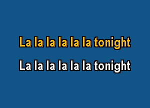La la la la la la tonight

La la la la la la tonight