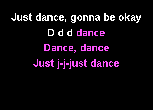 Just dance, gonna be okay
D d d dance
Dance,dance

Just j-j-just dance
