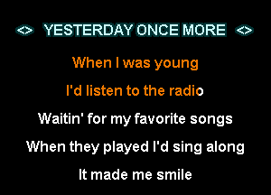 o mailman 0
When I was young

I'd listen to the radio

Waitin' for my favorite songs

When they played I'd sing along

It made me smile I