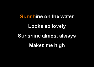 Sunshine on the water

Looks so lovely

Sunshine almost always

Makes me high