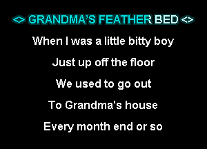 ommmo
When I was a little bitty boy
Just up offthe floor
We used to go out
To Grandma's house

Every month end or so