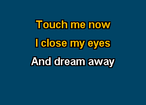 Touch me now

I close my eyes

And dream away