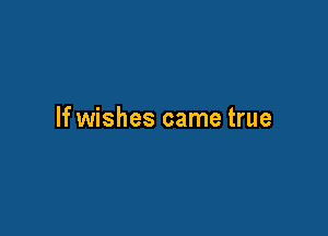 If wishes came true