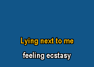 Lying next to me

feeling ecstasy