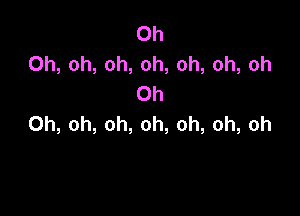 Oh
0h,oh,oh,oh,oh,oh,oh
Oh

0h,oh,oh,oh,oh,oh,oh