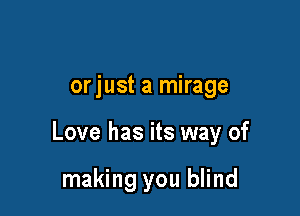 orjust a mirage

Love has its way of

making you blind