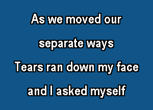 As we moved our

separate ways

Tears ran down my face

and I asked myself