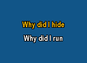 Why didl hide

Why did I run