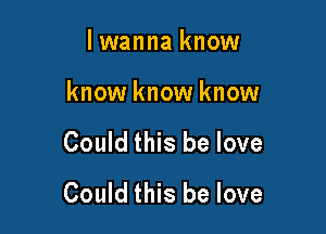 lwanna know

know know know

Could this be love
Could this be love