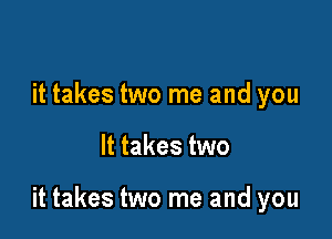 it takes two me and you

It takes two

it takes two me and you