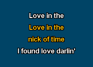 Love in the
Love in the

nick of time

lfound love darlin'
