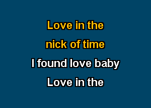 Love in the

nick of time

I found love baby

Love in the