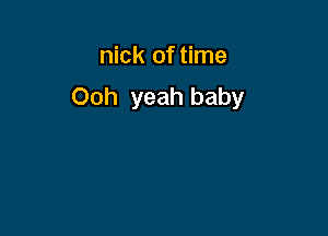 nick of time
Ooh yeah baby